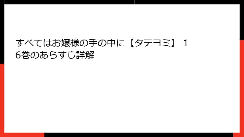 すべてはお嬢様の手の中に【タテヨミ】 16巻のあらすじ詳解