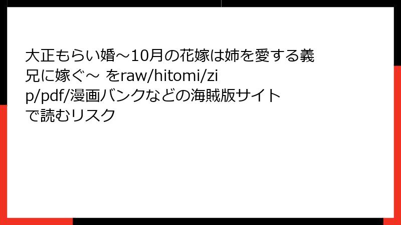 大正もらい婚～10月の花嫁は姉を愛する義兄に嫁ぐ～ をraw/hitomi/zip/pdf/漫画バンクなどの海賊版サイトで読むリスク