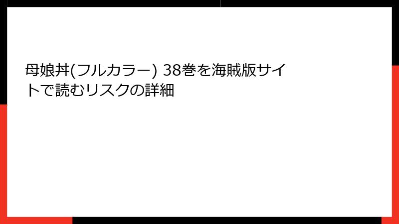 母娘丼(フルカラー) 38巻を海賊版サイトで読むリスクの詳細