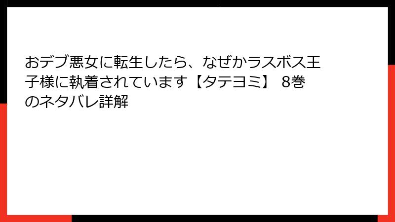おデブ悪女に転生したら、なぜかラスボス王子様に執着されています【タテヨミ】 8巻のネタバレ詳解
