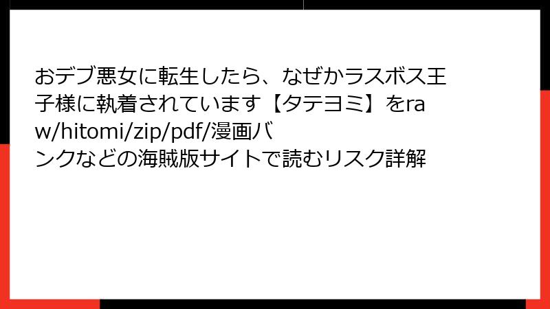 おデブ悪女に転生したら、なぜかラスボス王子様に執着されています【タテヨミ】をraw/hitomi/zip/pdf/漫画バンクなどの海賊版サイトで読むリスク詳解