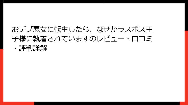 おデブ悪女に転生したら、なぜかラスボス王子様に執着されていますのレビュー・口コミ・評判詳解