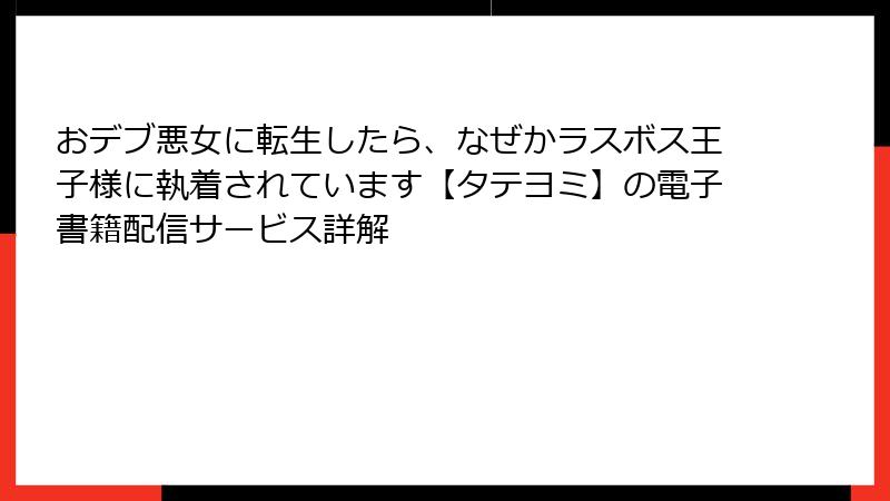 おデブ悪女に転生したら、なぜかラスボス王子様に執着されています【タテヨミ】の電子書籍配信サービス詳解