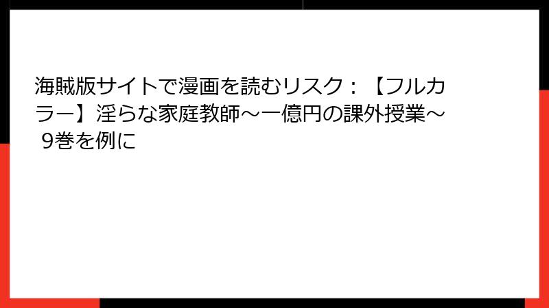 海賊版サイトで漫画を読むリスク：【フルカラー】淫らな家庭教師～一億円の課外授業～ 9巻を例に