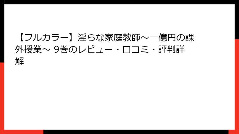 【フルカラー】淫らな家庭教師～一億円の課外授業～ 9巻のレビュー・口コミ・評判詳解