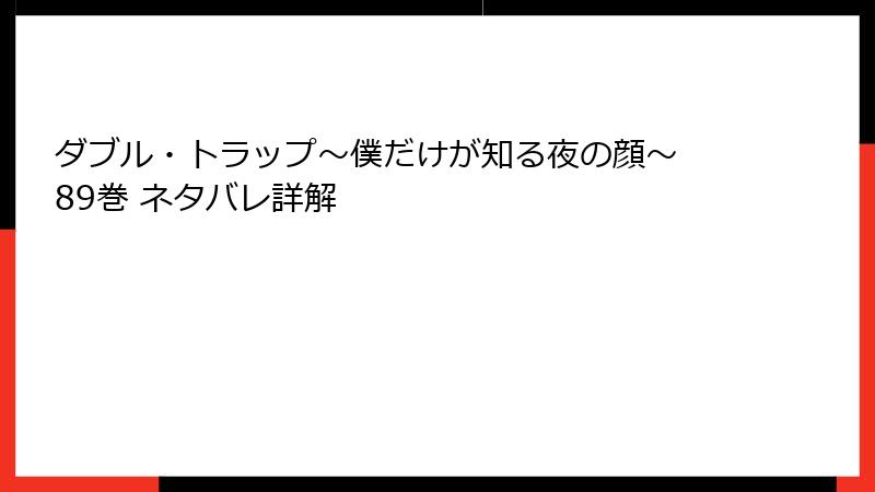 ダブル・トラップ〜僕だけが知る夜の顔〜 89巻 ネタバレ詳解
