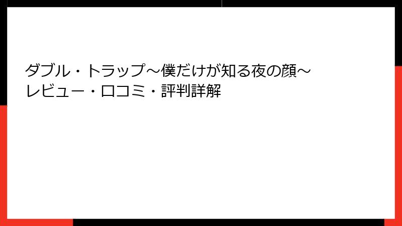 ダブル・トラップ〜僕だけが知る夜の顔〜 レビュー・口コミ・評判詳解