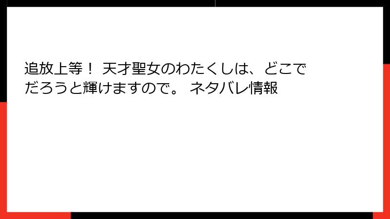 追放上等！ 天才聖女のわたくしは、どこでだろうと輝けますので。 ネタバレ情報