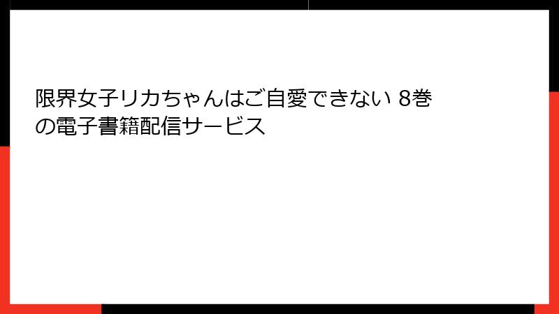 限界女子リカちゃんはご自愛できない 8巻の電子書籍配信サービス