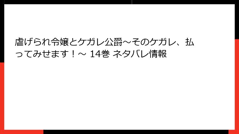 虐げられ令嬢とケガレ公爵～そのケガレ、払ってみせます！～ 14巻 ネタバレ情報