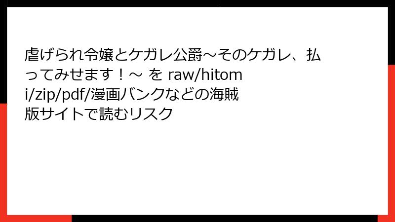 虐げられ令嬢とケガレ公爵～そのケガレ、払ってみせます！～ を raw/hitomi/zip/pdf/漫画バンクなどの海賊版サイトで読むリスク