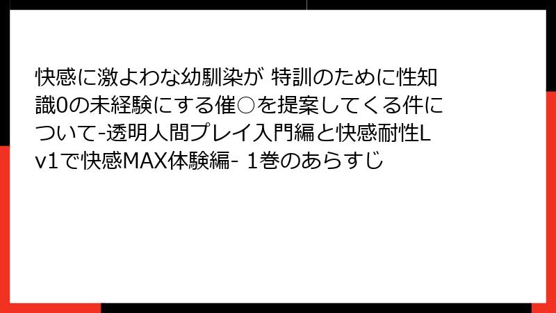 快感に激よわな幼馴染が 特訓のために性知識0の未経験にする催○を提案してくる件について-透明人間プレイ入門編と快感耐性Lv1で快感MAX体験編- 1巻のあらすじ
