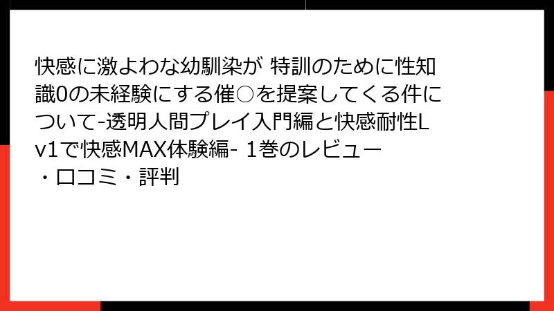 快感に激よわな幼馴染が 特訓のために性知識0の未経験にする催○を提案してくる件について-透明人間プレイ入門編と快感耐性Lv1で快感MAX体験編- 1巻のレビュー・口コミ・評判