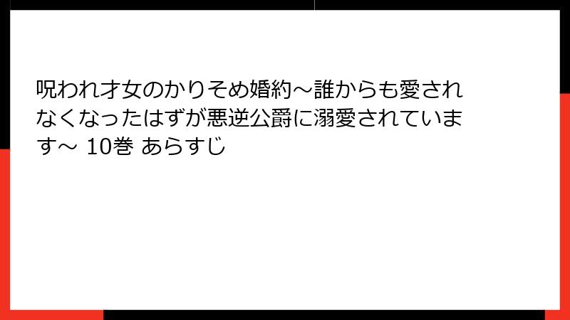 呪われ才女のかりそめ婚約～誰からも愛されなくなったはずが悪逆公爵に溺愛されています～ 10巻 あらすじ