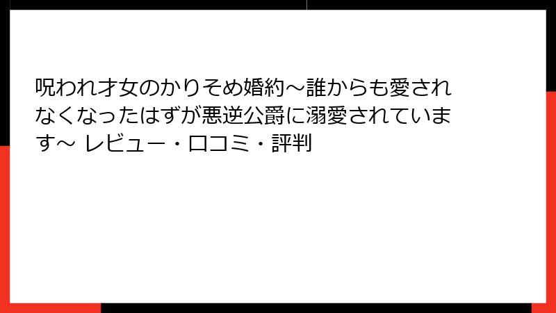 呪われ才女のかりそめ婚約～誰からも愛されなくなったはずが悪逆公爵に溺愛されています～ レビュー・口コミ・評判