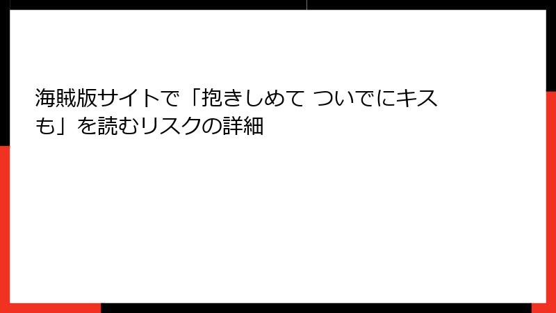 海賊版サイトで「抱きしめて ついでにキスも」を読むリスクの詳細