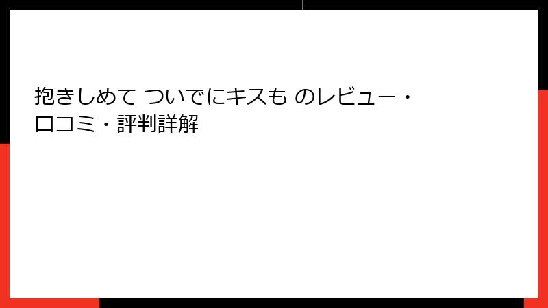 抱きしめて ついでにキスも のレビュー・口コミ・評判詳解