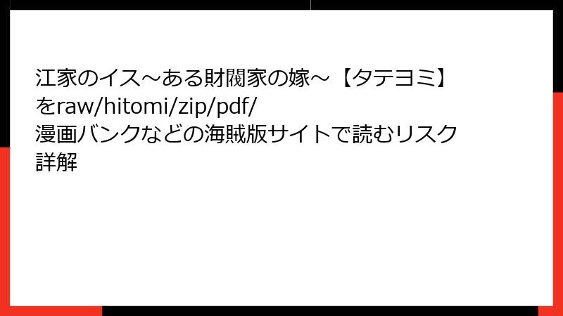 江家のイス～ある財閥家の嫁～【タテヨミ】をraw/hitomi/zip/pdf/漫画バンクなどの海賊版サイトで読むリスク詳解