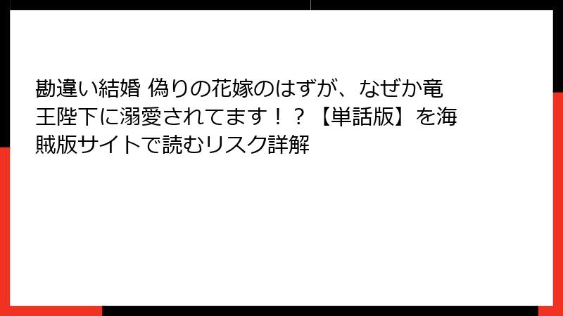 勘違い結婚 偽りの花嫁のはずが、なぜか竜王陛下に溺愛されてます！？【単話版】を海賊版サイトで読むリスク詳解