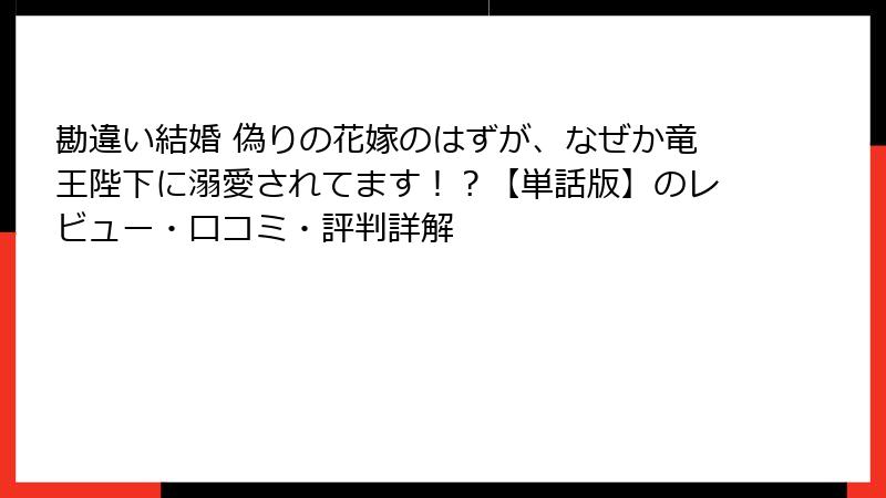 勘違い結婚 偽りの花嫁のはずが、なぜか竜王陛下に溺愛されてます！？【単話版】のレビュー・口コミ・評判詳解