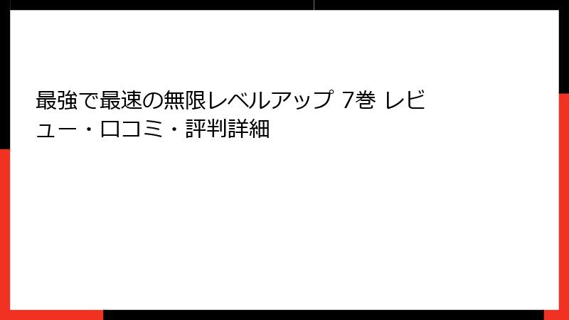 最強で最速の無限レベルアップ 7巻 レビュー・口コミ・評判詳細