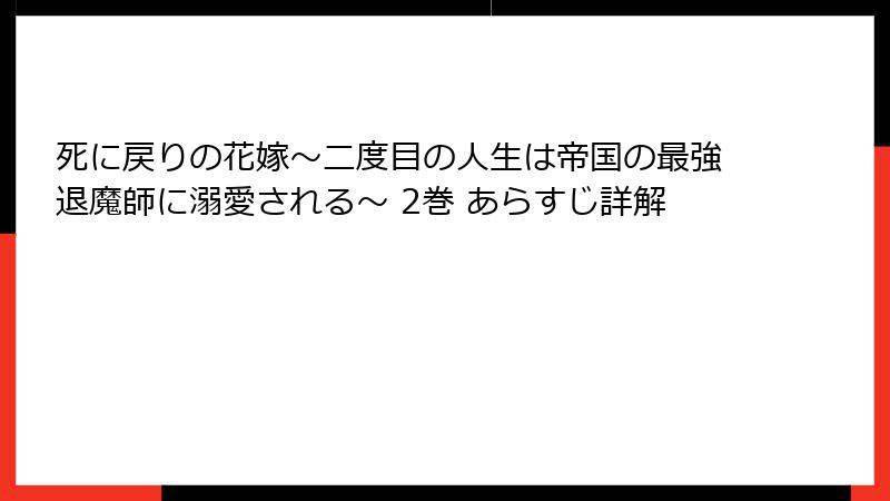 死に戻りの花嫁～二度目の人生は帝国の最強退魔師に溺愛される～ 2巻 あらすじ詳解