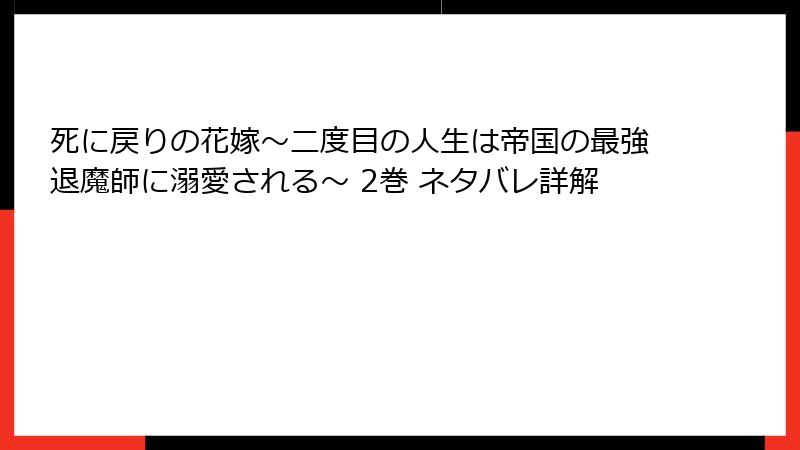 死に戻りの花嫁～二度目の人生は帝国の最強退魔師に溺愛される～ 2巻 ネタバレ詳解