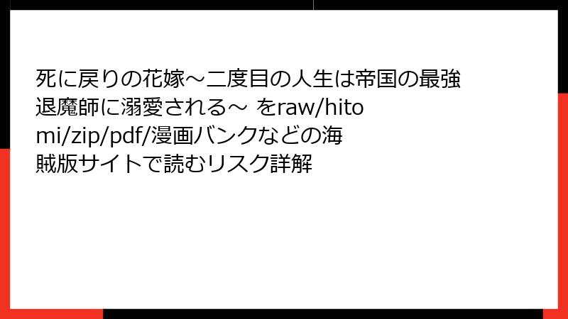 死に戻りの花嫁～二度目の人生は帝国の最強退魔師に溺愛される～ をraw/hitomi/zip/pdf/漫画バンクなどの海賊版サイトで読むリスク詳解