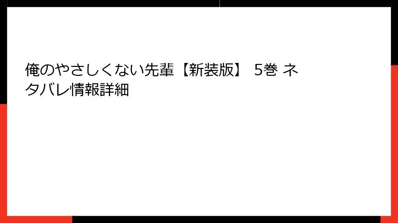 俺のやさしくない先輩【新装版】 5巻 ネタバレ情報詳細