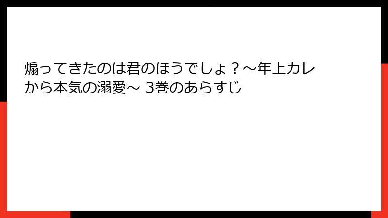 煽ってきたのは君のほうでしょ？～年上カレから本気の溺愛～ 3巻のあらすじ