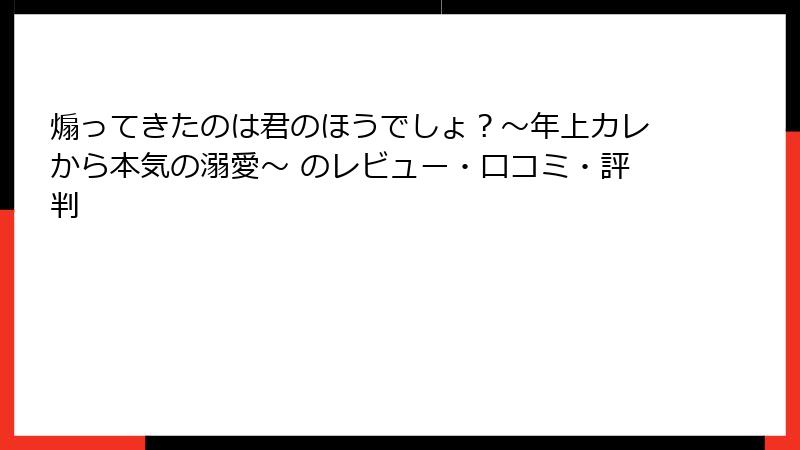 煽ってきたのは君のほうでしょ？～年上カレから本気の溺愛～ のレビュー・口コミ・評判