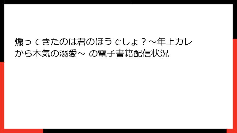 煽ってきたのは君のほうでしょ？～年上カレから本気の溺愛～ の電子書籍配信状況