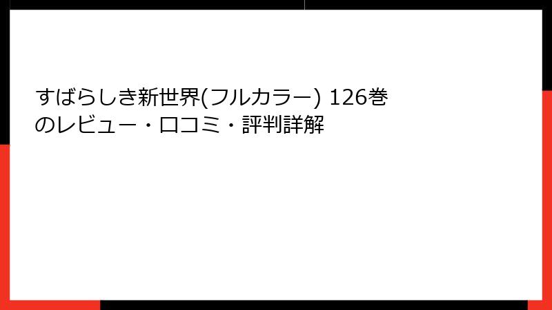 すばらしき新世界(フルカラー) 126巻のレビュー・口コミ・評判詳解