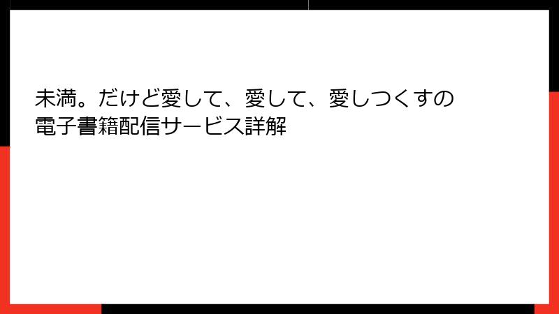 未満。だけど愛して、愛して、愛しつくすの電子書籍配信サービス詳解
