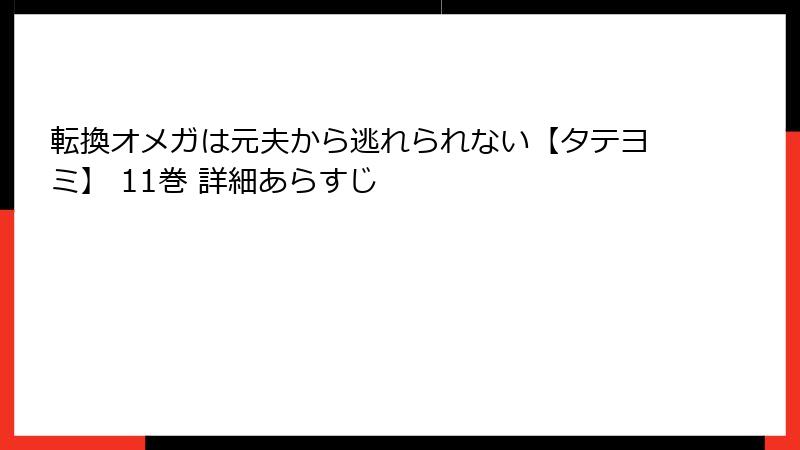転換オメガは元夫から逃れられない【タテヨミ】 11巻 詳細あらすじ
