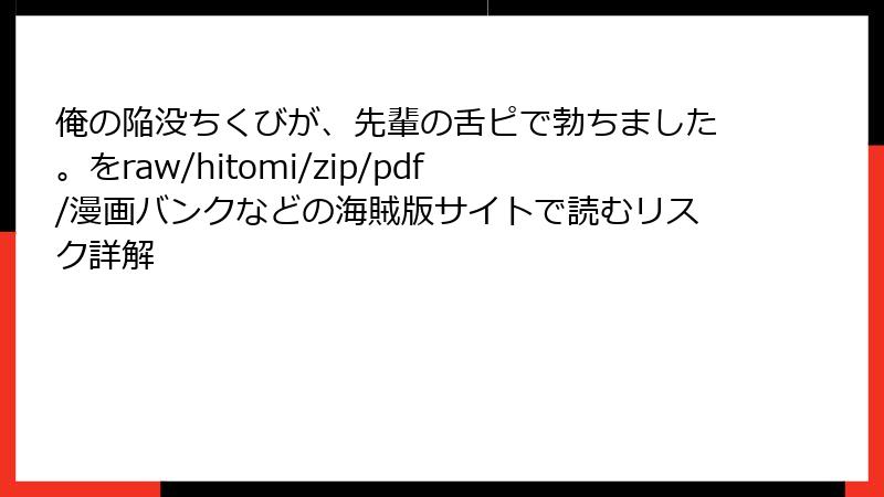俺の陥没ちくびが、先輩の舌ピで勃ちました。をraw/hitomi/zip/pdf/漫画バンクなどの海賊版サイトで読むリスク詳解
