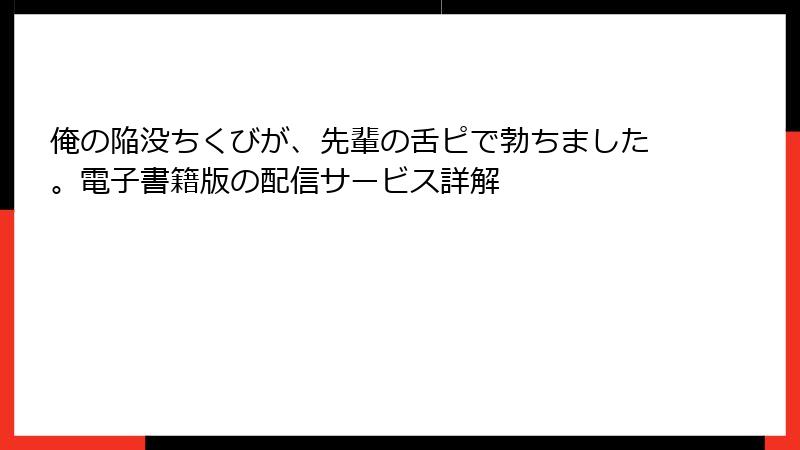 俺の陥没ちくびが、先輩の舌ピで勃ちました。電子書籍版の配信サービス詳解