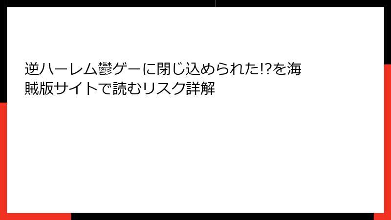 逆ハーレム鬱ゲーに閉じ込められた!?を海賊版サイトで読むリスク詳解