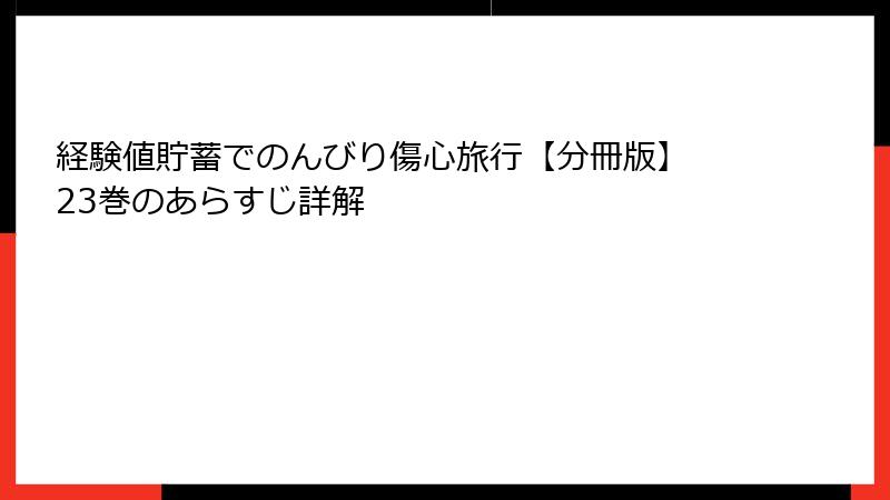 経験値貯蓄でのんびり傷心旅行【分冊版】 23巻のあらすじ詳解