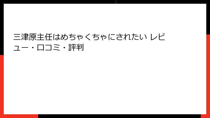 三津原主任はめちゃくちゃにされたい レビュー・口コミ・評判