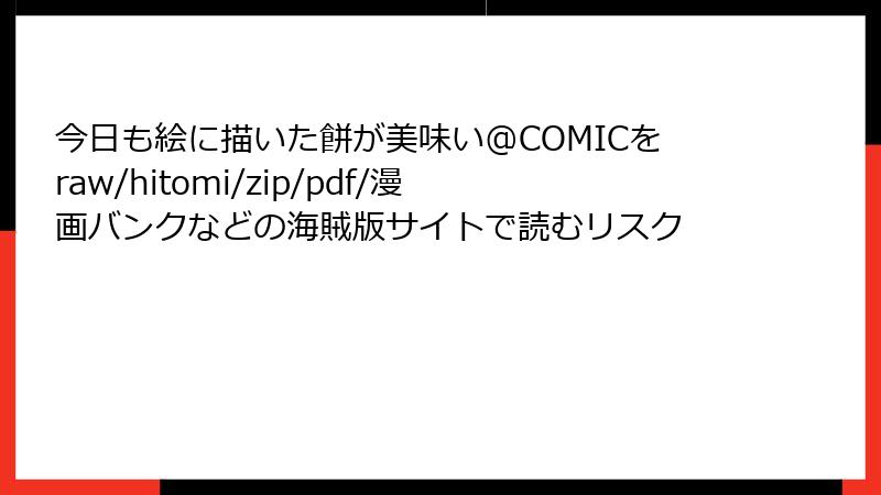 今日も絵に描いた餅が美味い@COMICをraw/hitomi/zip/pdf/漫画バンクなどの海賊版サイトで読むリスク