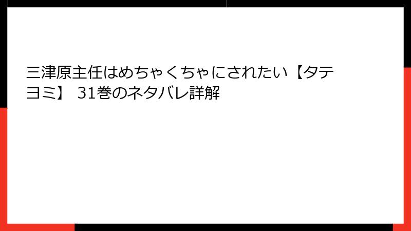 三津原主任はめちゃくちゃにされたい【タテヨミ】 31巻のネタバレ詳解