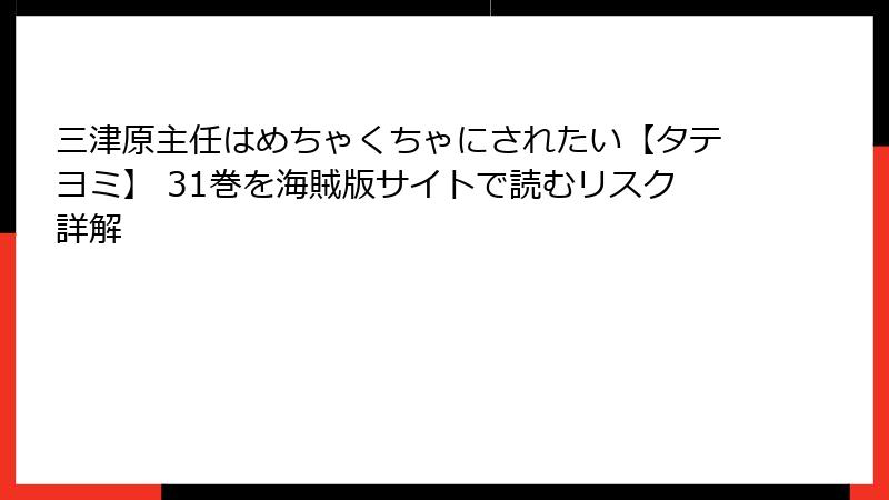 三津原主任はめちゃくちゃにされたい【タテヨミ】 31巻を海賊版サイトで読むリスク詳解