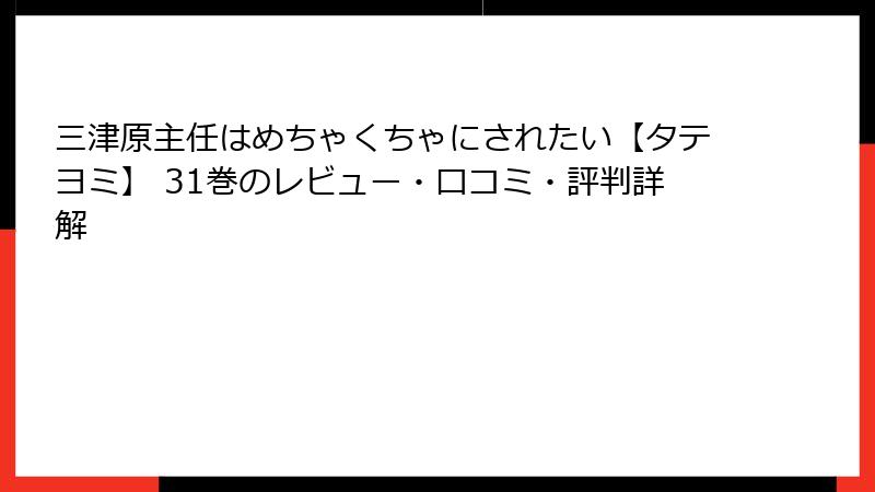 三津原主任はめちゃくちゃにされたい【タテヨミ】 31巻のレビュー・口コミ・評判詳解