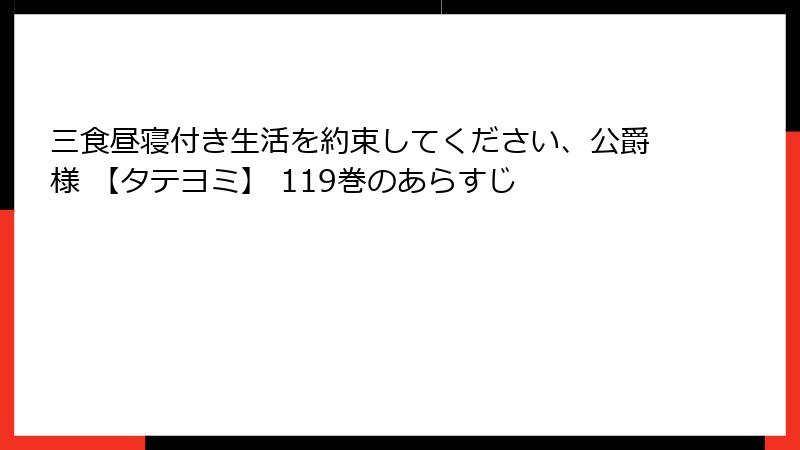 三食昼寝付き生活を約束してください、公爵様 【タテヨミ】 119巻のあらすじ