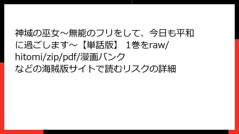 神域の巫女〜無能のフリをして、今日も平和に過ごします〜【単話版】 1巻をraw/hitomi/zip/pdf/漫画バンクなどの海賊版サイトで読むリスクの詳細