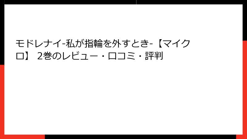モドレナイ-私が指輪を外すとき-【マイクロ】 2巻のレビュー・口コミ・評判