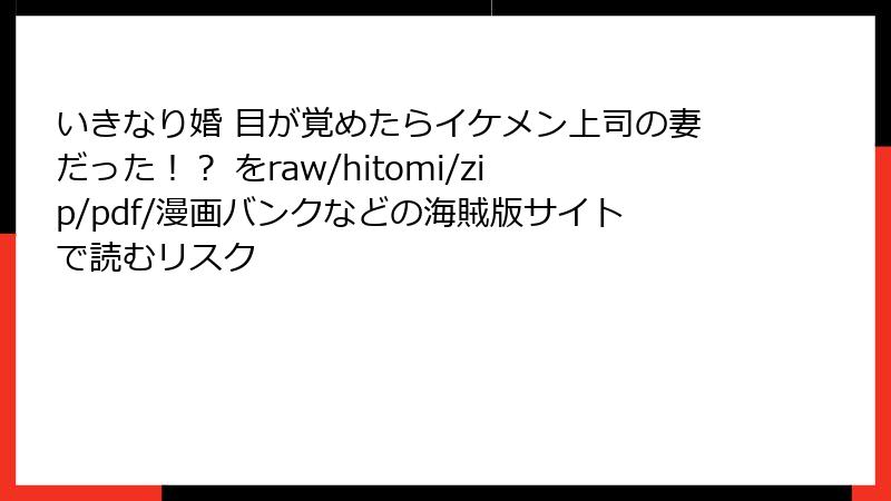 いきなり婚 目が覚めたらイケメン上司の妻だった！？ をraw/hitomi/zip/pdf/漫画バンクなどの海賊版サイトで読むリスク