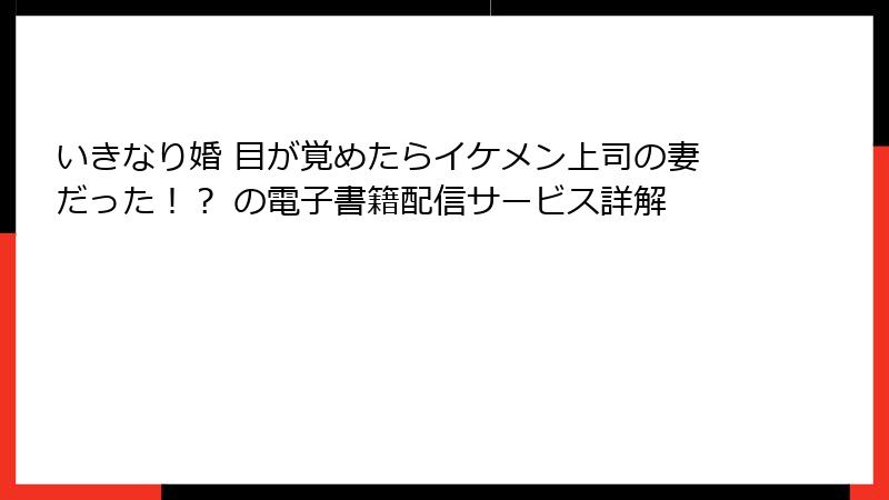 いきなり婚 目が覚めたらイケメン上司の妻だった！？ の電子書籍配信サービス詳解
