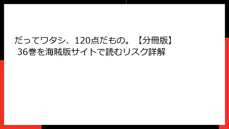 だってワタシ、120点だもの。【分冊版】 36巻を海賊版サイトで読むリスク詳解